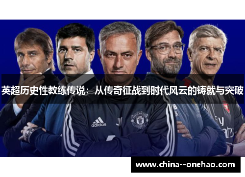 英超历史性教练传说:从传奇征战到时代风云的铸就与突破 英超历史性教练传说:从传奇征战到时代风云的铸就与突破