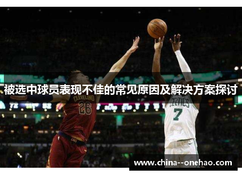 被选中球员表现不佳的常见原因及解决方案探讨 被选中球员表现不佳的常见原因及解决方案探讨