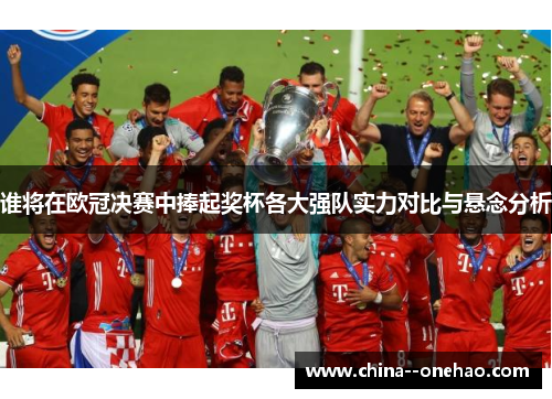 谁将在欧冠决赛中捧起奖杯各大强队实力对比与悬念分析