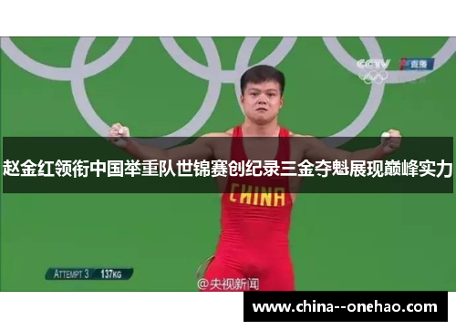 赵金红领衔中国举重队世锦赛创纪录三金夺魁展现巅峰实力