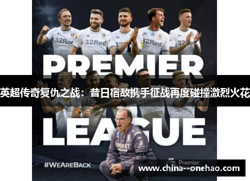 英超传奇复仇之战：昔日宿敌携手征战再度碰撞激烈火花