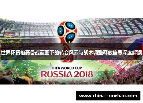 世界杯资格赛备战蓝图下的转会风云与战术调整释放信号深度解读