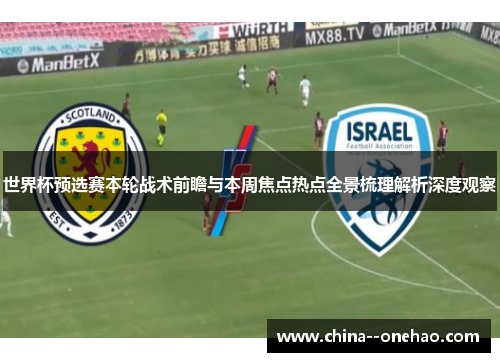 世界杯预选赛本轮战术前瞻与本周焦点热点全景梳理解析深度观察 世界杯预选赛本轮战术前瞻与本周焦点热点全景梳理解析深度观察