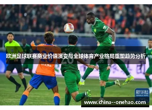 欧洲足球联赛商业价值演变与全球体育产业格局重塑趋势分析 欧洲足球联赛商业价值演变与全球体育产业格局重塑趋势分析