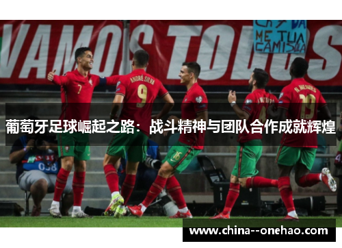 葡萄牙足球崛起之路：战斗精神与团队合作成就辉煌