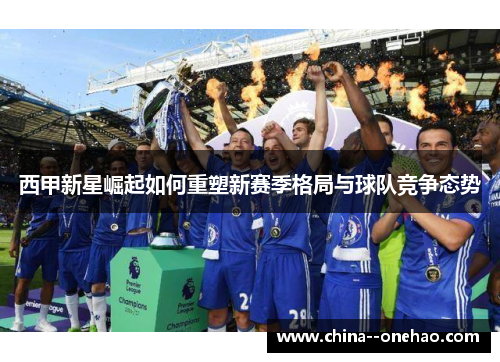 西甲新星崛起如何重塑新赛季格局与球队竞争态势