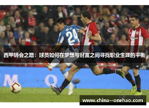 西甲转会之路：球员如何在梦想与财富之间寻找职业生涯的平衡