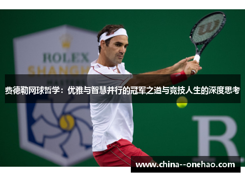 费德勒网球哲学：优雅与智慧并行的冠军之道与竞技人生的深度思考
