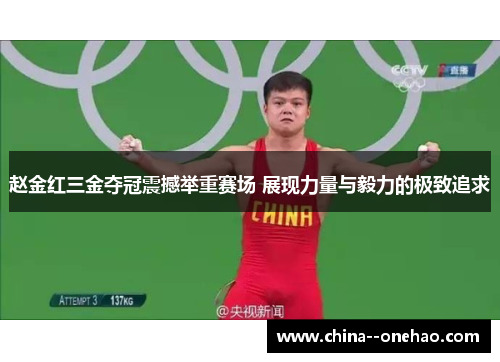 赵金红三金夺冠震撼举重赛场 展现力量与毅力的极致追求