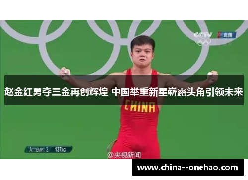 赵金红勇夺三金再创辉煌 中国举重新星崭露头角引领未来