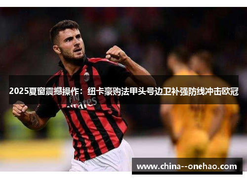 2025夏窗震撼操作：纽卡豪购法甲头号边卫补强防线冲击欧冠