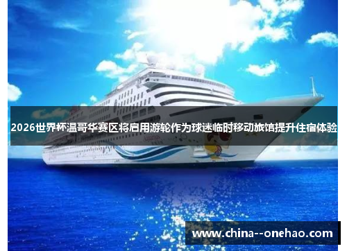 2026世界杯温哥华赛区将启用游轮作为球迷临时移动旅馆提升住宿体验