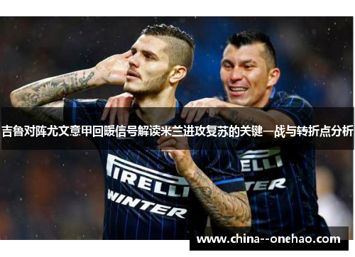 吉鲁对阵尤文意甲回暖信号解读米兰进攻复苏的关键一战与转折点分析