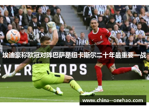 埃迪豪称欧冠对阵巴萨是纽卡斯尔二十年最重要一战