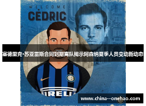 塞德里克·苏亚雷斯合同到期离队揭示阿森纳夏季人员变动新动态