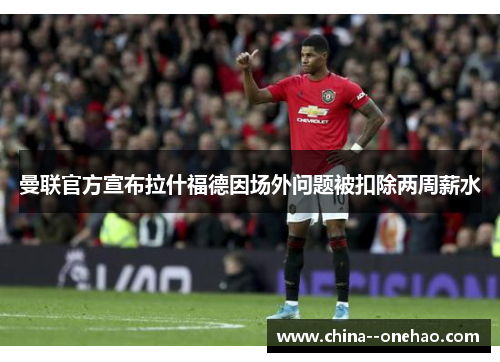 曼联官方宣布拉什福德因场外问题被扣除两周薪水