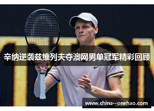 辛纳逆袭兹维列夫夺澳网男单冠军精彩回顾