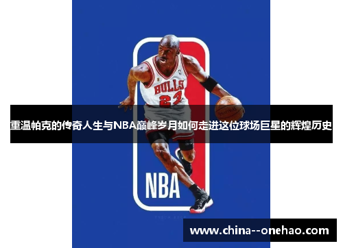重温帕克的传奇人生与NBA巅峰岁月如何走进这位球场巨星的辉煌历史