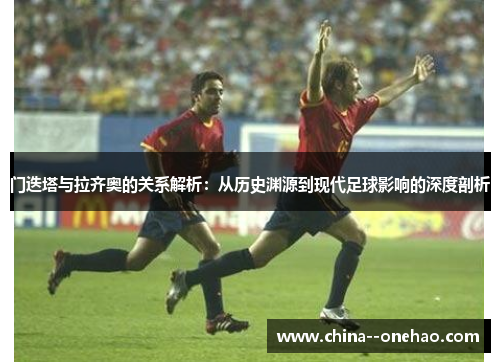 门迭塔与拉齐奥的关系解析：从历史渊源到现代足球影响的深度剖析