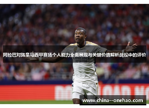 阿拉巴对阵皇马西甲赛场个人能力全面展现与关键价值解析战役中的评价