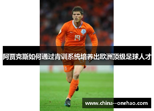 阿贾克斯如何通过青训系统培养出欧洲顶级足球人才