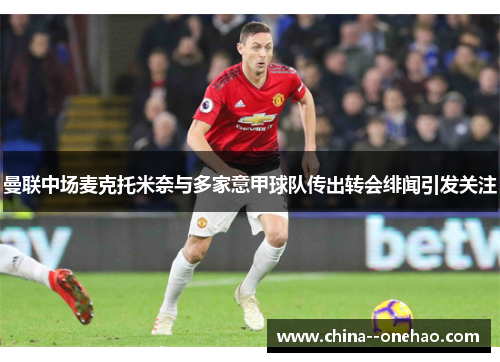 曼联中场麦克托米奈与多家意甲球队传出转会绯闻引发关注