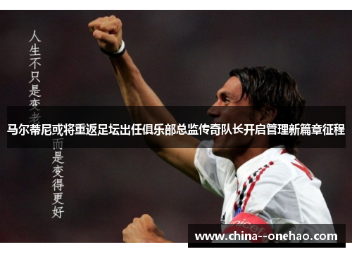 马尔蒂尼或将重返足坛出任俱乐部总监传奇队长开启管理新篇章征程 马尔蒂尼或将重返足坛出任俱乐部总监传奇队长开启管理新篇章征程