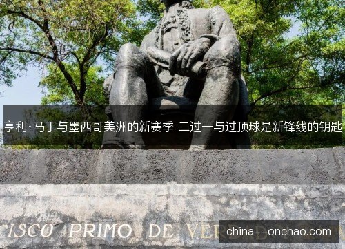 亨利·马丁与墨西哥美洲的新赛季 二过一与过顶球是新锋线的钥匙 亨利·马丁与墨西哥美洲的新赛季 二过一与过顶球是新锋线的钥匙